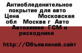 Антиобледенительное покрытие для авто › Цена ­ 999 - Московская обл., Москва г. Авто » Автохимия, ГСМ и расходники   